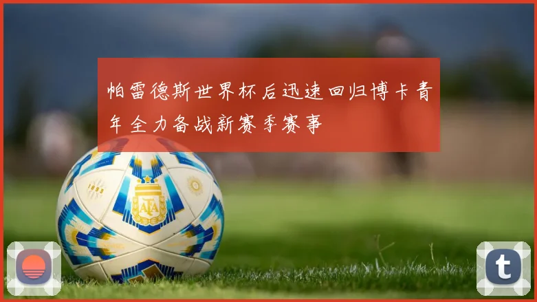 帕雷德斯世界杯后迅速回归博卡青年全力备战新赛季赛事