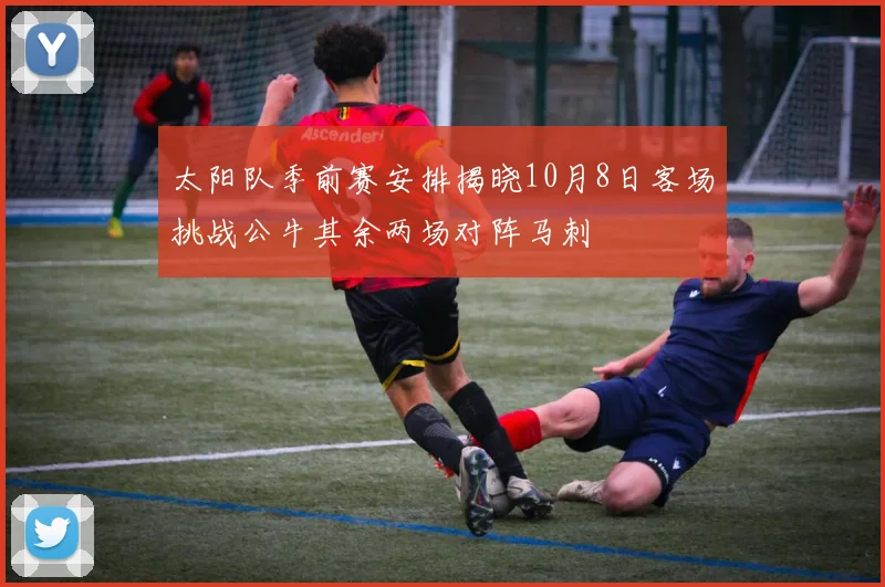 太阳队季前赛安排揭晓10月8日客场挑战公牛其余两场对阵马刺