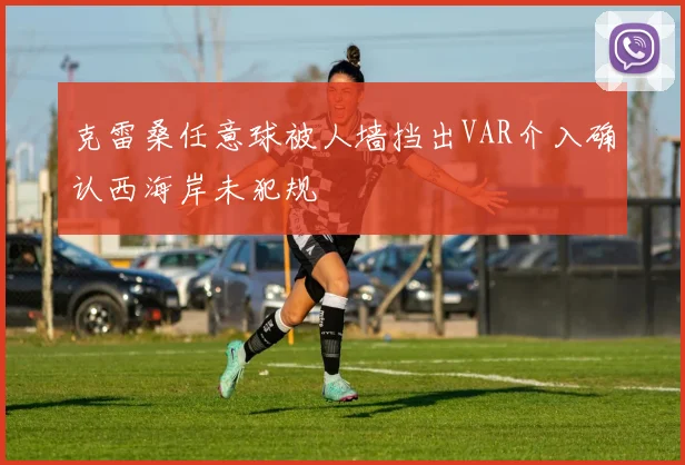 克雷桑任意球被人墙挡出VAR介入确认西海岸未犯规